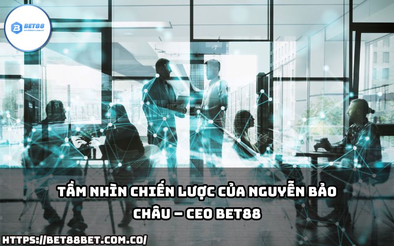 CEO Bet88 Nguyễn Bảo Châu định hướng chiến lược phát triển bền vững, đưa thương hiệu vươn tầm quốc tế.