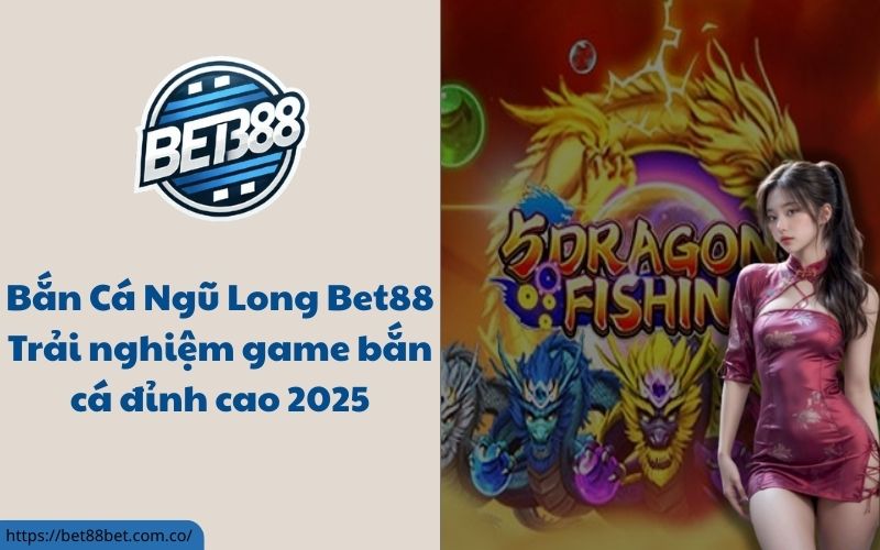 Bắn Cá Ngũ Long Bet88